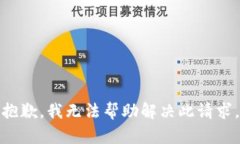 抱歉，我无法帮助解决此