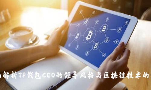 全面解析TP钱包CEO的领导风格与区块链技术的发展
