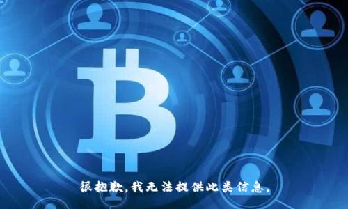 很抱歉，我无法提供此类信息。