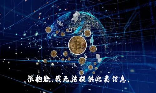 很抱歉，我无法提供此类信息。