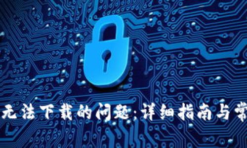 解决TP钱包无法下载的问题：详细指南与常见疑问解答