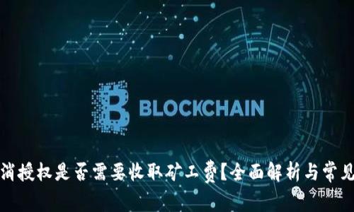 TP钱包取消授权是否需要收取矿工费？全面解析与常见问题解答