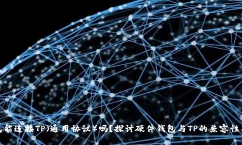 硬件钱包能连接TP（通用协议）吗？探讨硬件钱包与TP的兼容性及其应用