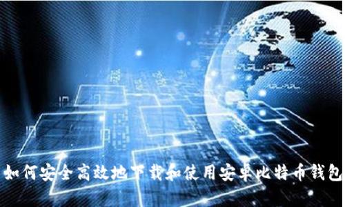 如何安全高效地下载和使用安卓比特币钱包