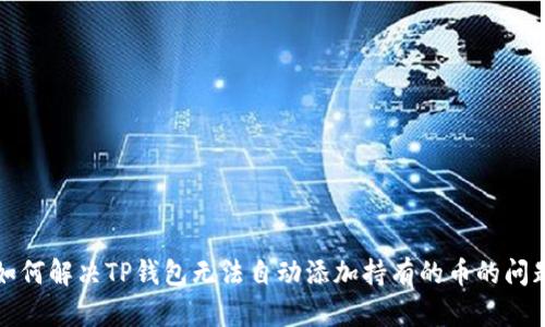 如何解决TP钱包无法自动添加持有的币的问题