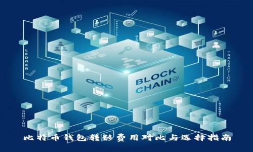 比特币钱包转移费用对比与选择指南