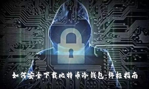 如何安全下载比特币冷钱包：终极指南