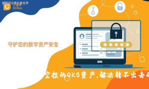 如何顺利处理钱包空投的OKB资产，解决转不出去的问题