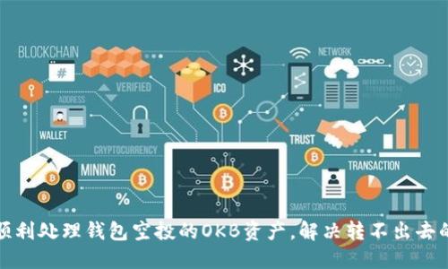 如何顺利处理钱包空投的OKB资产，解决转不出去的问题