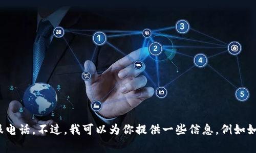 抱歉，我无法提供特定公司的客服电话，包括以太坊钱包的客服电话。不过，我可以为你提供一些信息，例如如何找到官方支持、常见问题的解答等。请问需要什么具体帮助？
