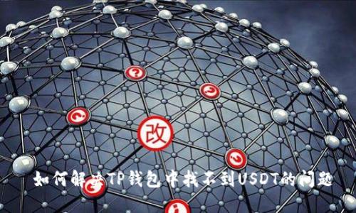  如何解决TP钱包中找不到USDT的问题