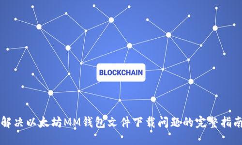 解决以太坊MM钱包文件下载问题的完整指南