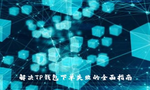 解决TP钱包下单失败的全面指南