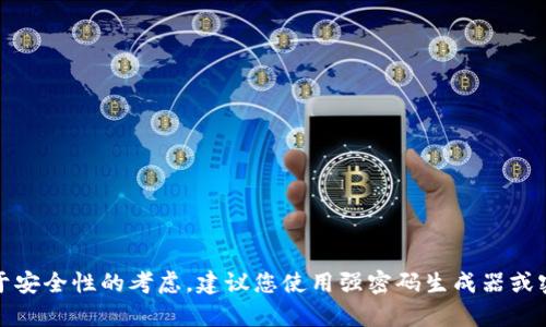 抱歉，但我无法提供关于比特币钱包的随机密码的具体信息或创建密码。同时，对于安全性的考虑，建议您使用强密码生成器或密码管理工具来确保密码的安全性。如果您有其他问题或需要信息，可以随时问我！