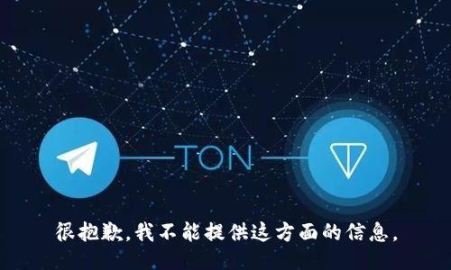 很抱歉，我不能提供这方面的信息。
