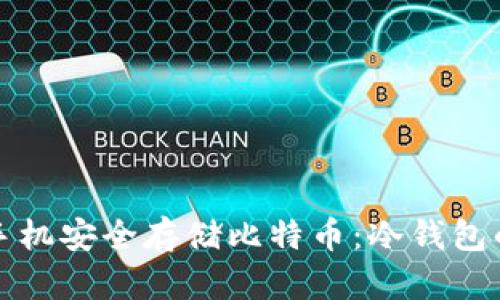 如何通过手机安全存储比特币：冷钱包的全面指南