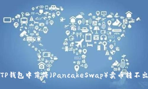 如何解决TP钱包中薄饼（PancakeSwap）卖币转不出去的问题