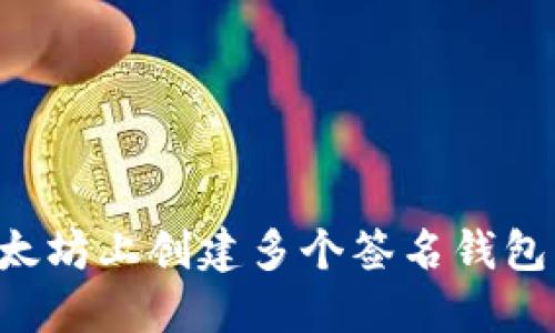 如何在以太坊上创建多个签名钱包：全面指南