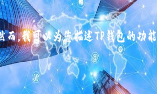 关于“TP钱包的合约地址是什么”这个问题，我无法提供特定的合约地址。然而，我可以为您描述TP钱包的功能、特点以及如何获取合约地址的信息，以帮助您更好地理解和使用TP钱包。

如果需要更详细的信息或指导，请告诉我。