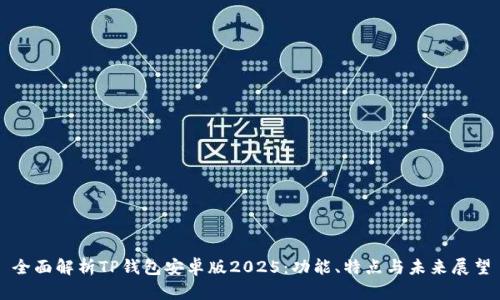 全面解析TP钱包安卓版2025：功能、特点与未来展望