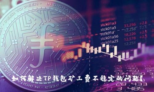 如何解决TP钱包矿工费不稳定的问题？
