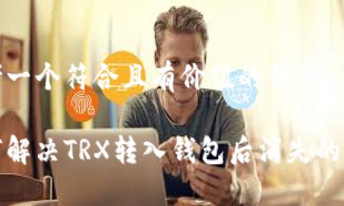 思考一个符合且有价值的优秀

如何解决TRX转入钱包后消失的问题