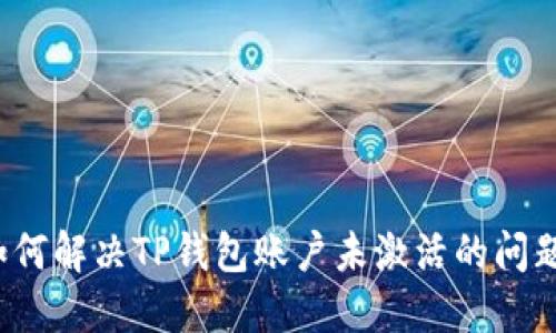 如何解决TP钱包账户未激活的问题？
