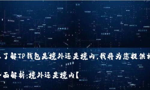 为了帮助您了解TP钱包是境外还是境内，我将为您提供相关的内容。

TP钱包的全面解析：境外还是境内？