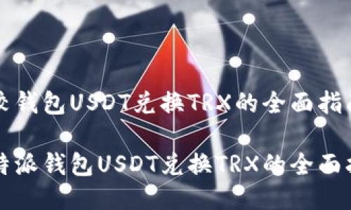 比较钱包USDT兑换TRX的全面指南

比特派钱包USDT兑换TRX的全面指南