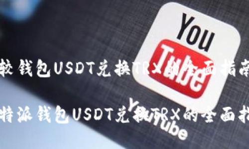 比较钱包USDT兑换TRX的全面指南

比特派钱包USDT兑换TRX的全面指南