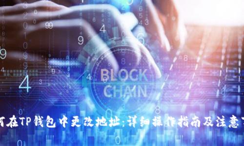 如何在TP钱包中更改地址：详细操作指南及注意事项