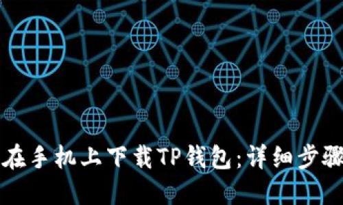 如何在手机上下载TP钱包：详细步骤指南