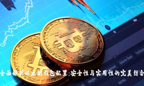 全面解析以太坊钱包配置：安全性与实用性的完美结合
