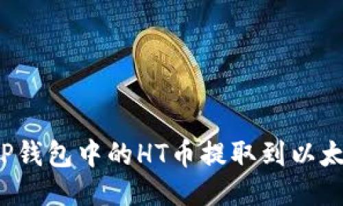如何将TP钱包中的HT币提取到以太坊网络？