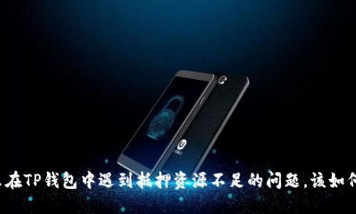 为什么在TP钱包中遇到抵押资源不足的问题，该如何解决？