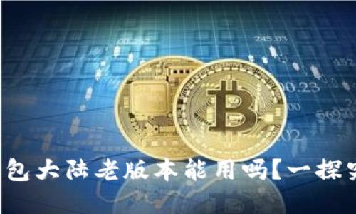 TP钱包大陆老版本能用吗？一探究竟！