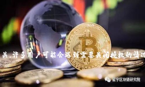 在现代区块链世界中，数字资产的安全性至关重要。TP钱包作为一款受到广泛欢迎的数字货币钱包，其安全性与用户的访问授权管理密切相关。许多用户可能会遇到需要关闭授权的情况，比如为了更好地保护自己的资产或者已不再使用某些DApp（去中心化应用）。本文将探讨如何在TP钱包中关闭授权，确保用户的资产安全。

TP钱包关闭授权的完整指南