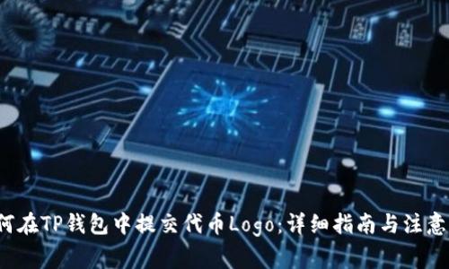  如何在TP钱包中提交代币Logo：详细指南与注意事项