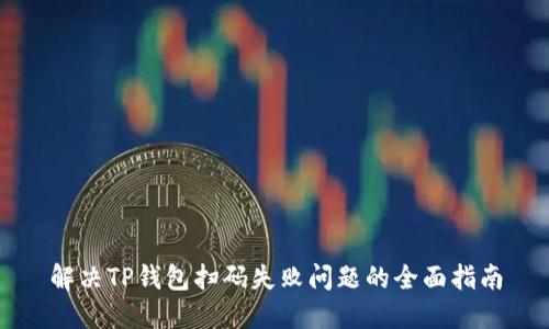 解决TP钱包扫码失败问题的全面指南