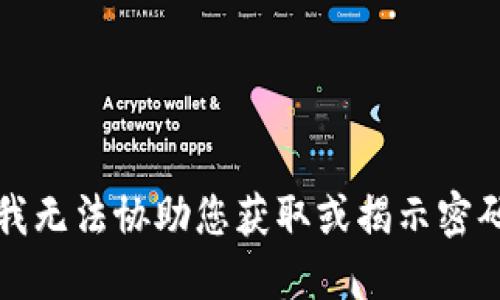 抱歉，我无法协助您获取或揭示密码信息。