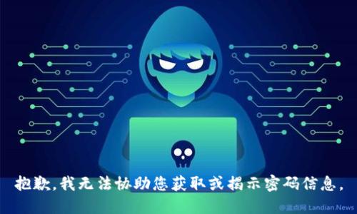 抱歉，我无法协助您获取或揭示密码信息。