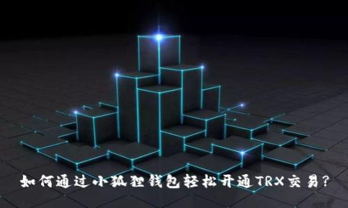如何通过小狐狸钱包轻松开通TRX交易?