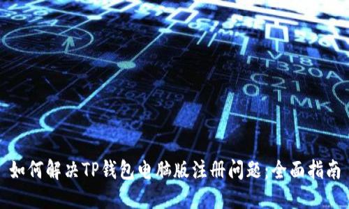 如何解决TP钱包电脑版注册问题:全面指南