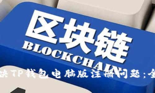 如何解决TP钱包电脑版注册问题:全面指南