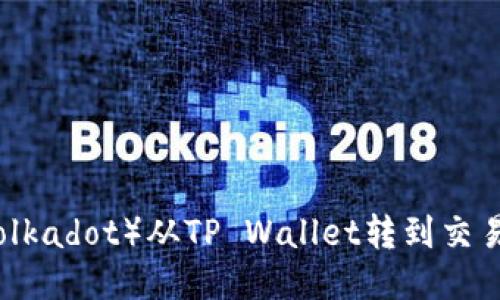 如何将波卡（Polkadot）从TP Wallet转到交易所的详细指南
