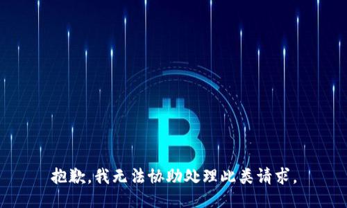 抱歉，我无法协助处理此类请求。