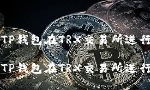 如何使用TP钱包在TRX交易所进行安全交易

如何使用TP钱包在TRX交易所进行安全交易