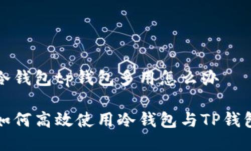 冷钱包tp钱包多用怎么办

如何高效使用冷钱包与TP钱包