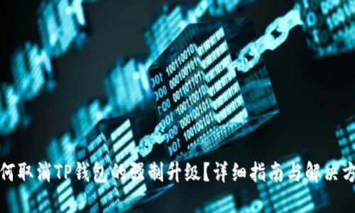 如何取消TP钱包的强制升级？详细指南与解决方案