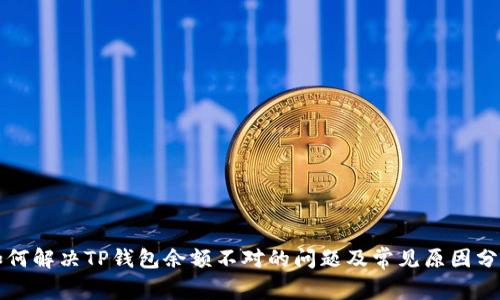 如何解决TP钱包余额不对的问题及常见原因分析